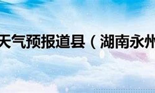 永州道县天气预报播报_湖南永州道县天气预报