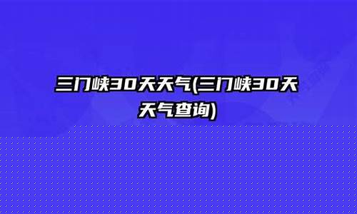 三门峡未来30天天气预报_三门峡天气预报30天准确一览表