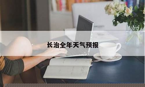 长治市天气预报一周天气情况查询_长治市天气预报一周7天
