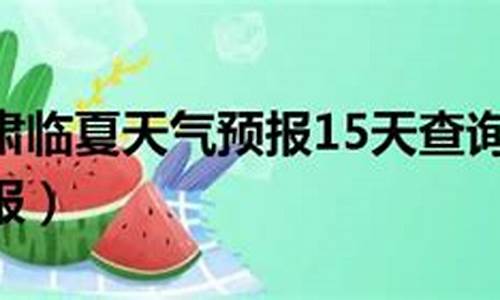 临夏天气预报15天查询表_临夏天气预报15天查询