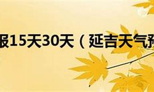 延吉天气15天查询_吉林长白县天气预报15天查询结果