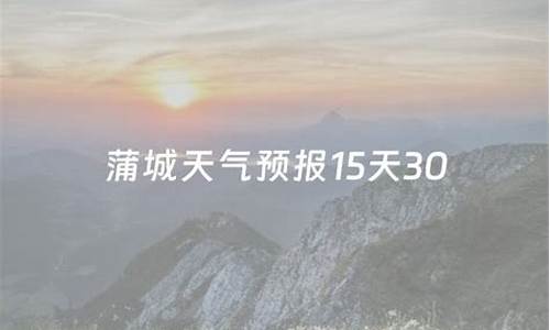 蒲城天气预报15天天气情况查询表格下载_蒲城天气预报15天天气