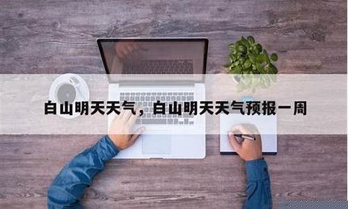 白山地区天气预报一周_白山天气预报查询一周15天