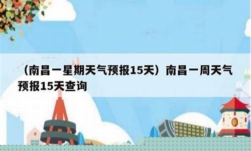 南昌一周内天气_南昌一周天气预报15天周查询结果最新消息
