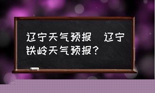 铁岭天气预报..._辽宁铁岭天气预报一周