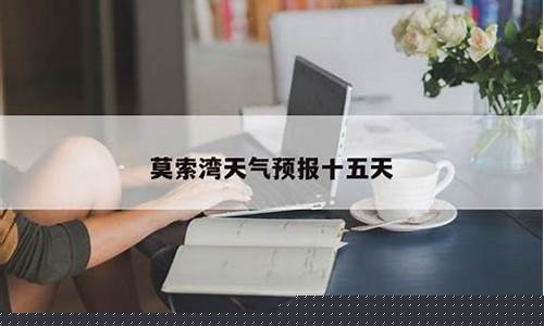 莫索湾天气预报30天_莫索湾天气预报2345