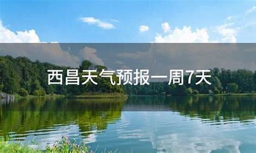 西昌天气情况_西昌天气预报7天准确